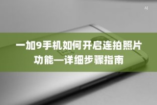 一加9手机如何开启连拍照片功能—详细步骤指南
