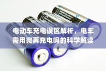电动车充电误区解析，电车需用完再充电的科学解读