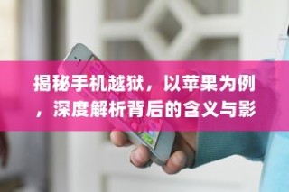 揭秘手机越狱，以苹果为例，深度解析背后的含义与影响