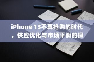 iPhone 13不再抢购的时代，供应优化与市场平衡的探索