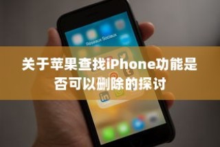 关于苹果查找iPhone功能是否可以删除的探讨