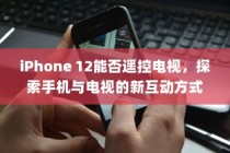 iPhone 12能否遥控电视，探索手机与电视的新互动方式