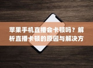 苹果手机直播会卡顿吗？解析直播卡顿的原因与解决方案