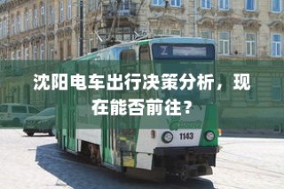 沈阳电车出行决策指南，现在是否适宜出行？