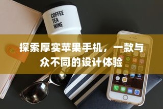 探索厚实苹果手机，独特设计带来的非凡体验