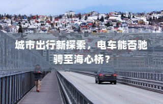 电车驰骋城市新探索，能否穿越海心桥？