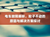 电车故障解析，轮子不动的原因分析及解决方案探讨