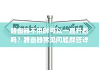 路由器不用时可以一直开着吗？路由器常见问题解答详解