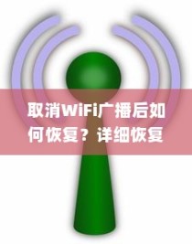 取消WiFi广播后如何恢复？详细恢复步骤