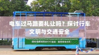 电车过马路需礼让，行车文明与交通安全探讨