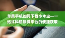 苹果手机如何下载小木虫—一站式科研服务平台的便捷获取方式