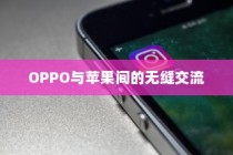 OPPO手机与苹果手机间的数据传输，跨平台的无缝交流