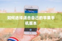 如何选择适合自己的苹果手机版本