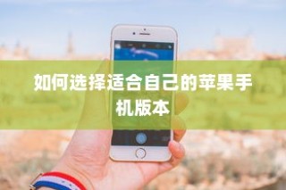 如何选择适合自己的苹果手机版本