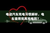 电动汽车充电习惯解析，电车是否需要等到用完再充电？