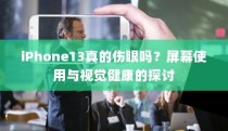 iPhone 13屏幕使用与视觉健康，真的会伤害眼睛吗？探讨屏幕对视力的影响。