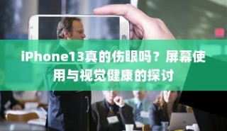 iPhone 13屏幕使用与视觉健康，真的会伤害眼睛吗？探讨屏幕对视力的影响。
