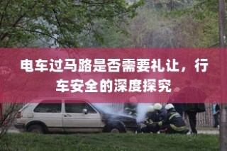电车过马路是否需要礼让，行车安全的深度探究与探讨