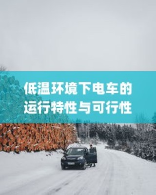 低温环境下电车的运行特性与可行性探讨，冬季电车使用指南手册