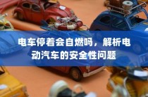 电动汽车安全性问题解析，电车停车状态下是否会自燃？