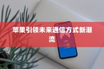 手机语音拨号功能，苹果如何引领未来通信方式的新潮流