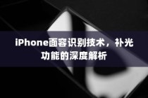 iPhone面容识别技术，补光功能的深度解析