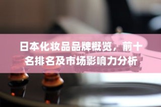 日本化妆品品牌TOP10概览及市场影响力深度解析