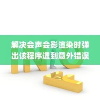 解决会声会影渲染时弹出该程序遇到意外错误并停止运行问题的方法