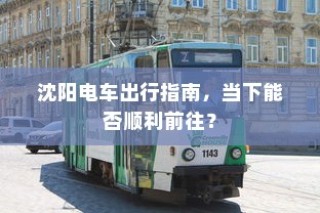 沈阳电车出行指南，当下出行是否畅通无阻？