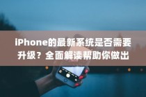 iPhone的最新系统是否需要升级？全面解读帮助你做出决策