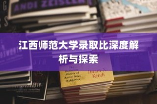 江西师范大学录取比深度探索与解析