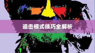 手游追击模式攻略大全，玩转技巧，轻松获胜！