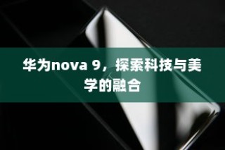 华为nova 9，探索科技与美学的融合