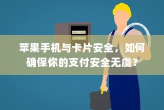 苹果手机与卡片安全，如何确保你的支付安全无虞？