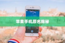苹果手机原名揭秘，一场科技与历史的交汇之旅
