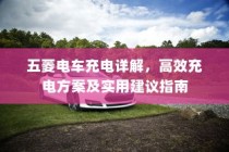 五菱电车充电全攻略，高效充电方案与实用建议指南