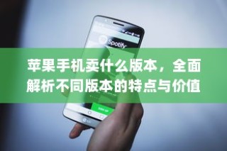 苹果手机卖什么版本，全面解析不同版本的特点与价值