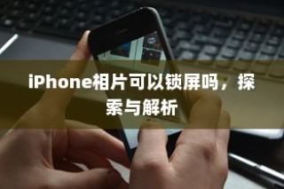iPhone相片可以锁屏吗，探索与解析