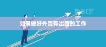 外贸突破之路，如何精准开展有出路的外贸工作