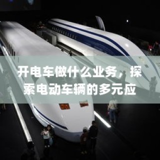 电动车辆的多元应用与商机探索，开电车可涉足哪些业务？