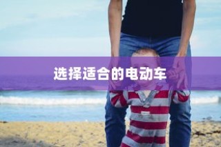 如何选择适合孩子出行的电动车伙伴？