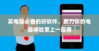 买电脑必备软件，提升电脑体验利器