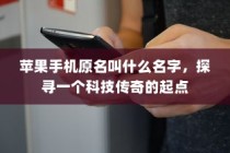 苹果手机原名叫什么名字，探寻一个科技传奇的起点
