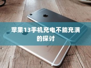 苹果13手机充电不能充满的探讨