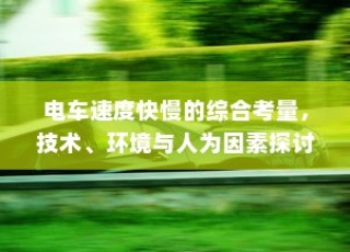 电车速度考量，技术、环境与人为因素的全面探讨