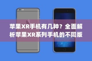 苹果XR手机有几种？全面解析苹果XR系列手机的不同版本与特点