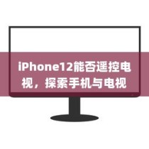 iPhone12能否遥控电视，探索手机与电视互联的可能性