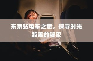东京站电车之旅，探寻时光与距离之谜