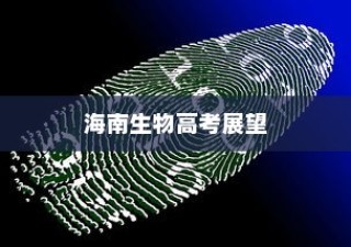 海南生物高考展望，探索未来新篇章与趋势分析（XXXX年度报告）