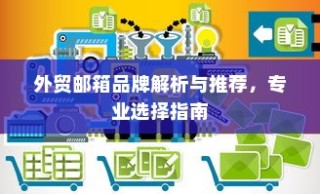 外贸邮箱品牌深度解析与推荐，专业指南助你明智选择